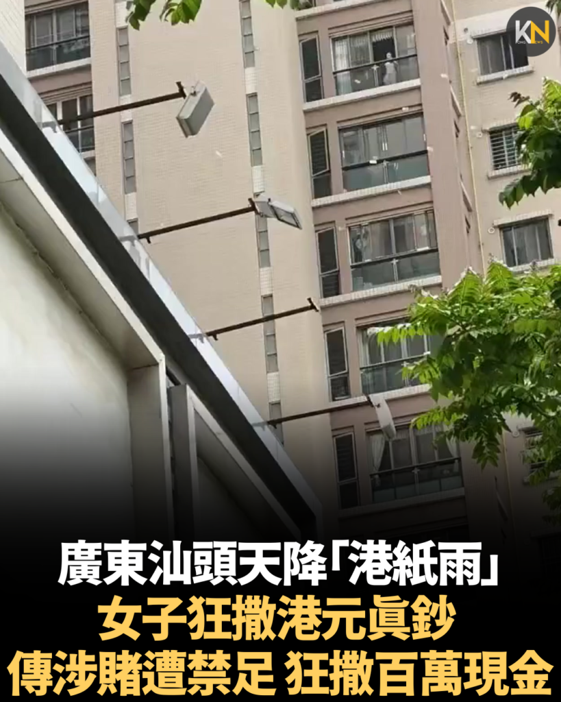 廣東汕頭天降「港紙雨」 女子狂撒港元真鈔 傳涉賭遭禁足 狂撒百萬現金