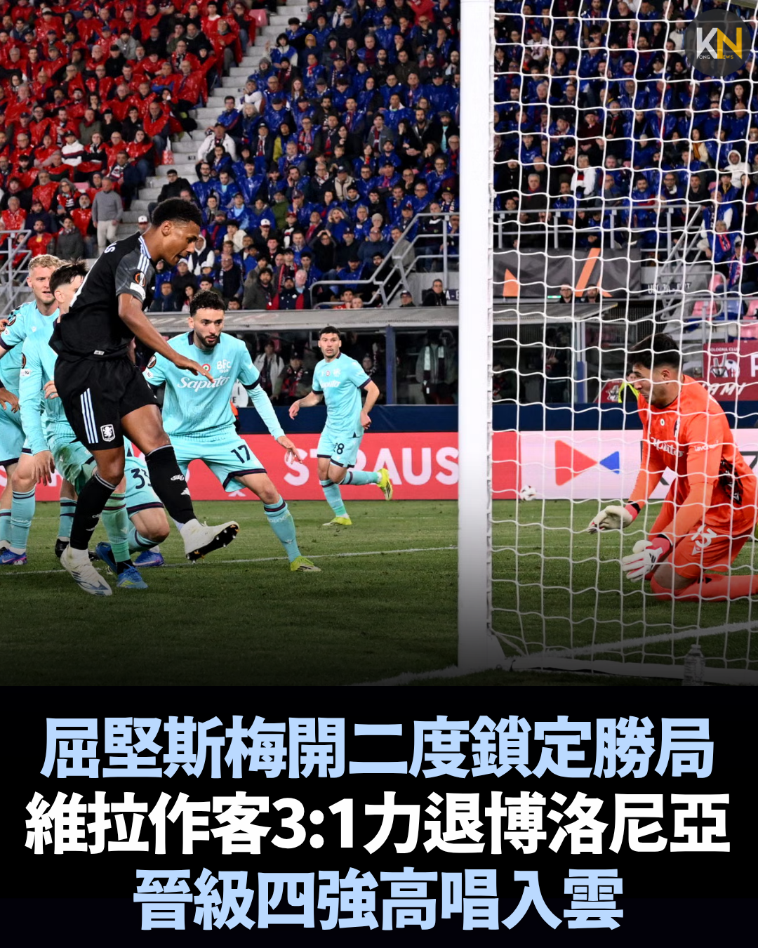 屈堅斯梅開二度鎖定勝局 維拉作客3:1力退博洛尼亞 晉級四強高唱入雲