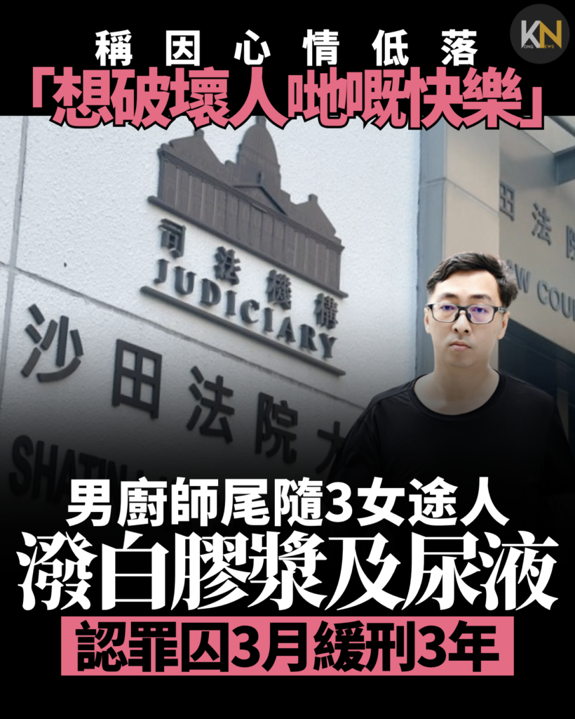 尾隨3女途人潑白膠漿及尿液 男廚師稱因心情低落「想破壞人哋嘅快樂」 認罪囚3月緩刑3年