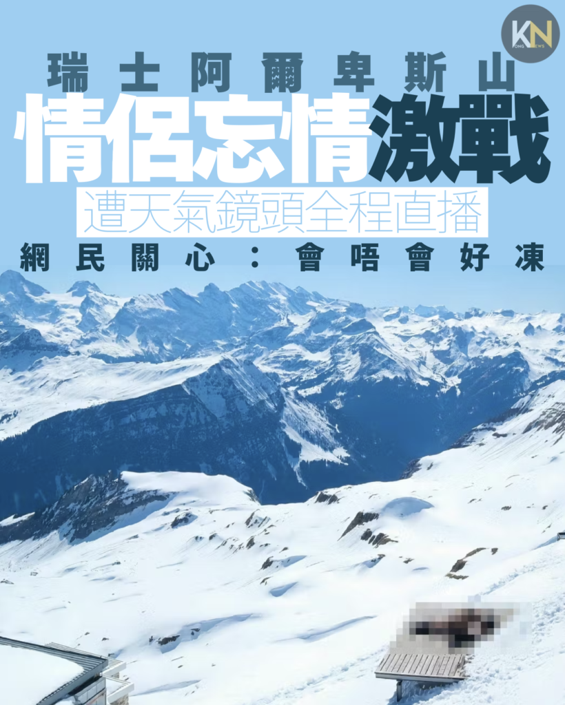 瑞士阿爾卑斯山 情侶忘情激戰 遭天氣鏡頭全程直播 網民關心：會唔會好凍