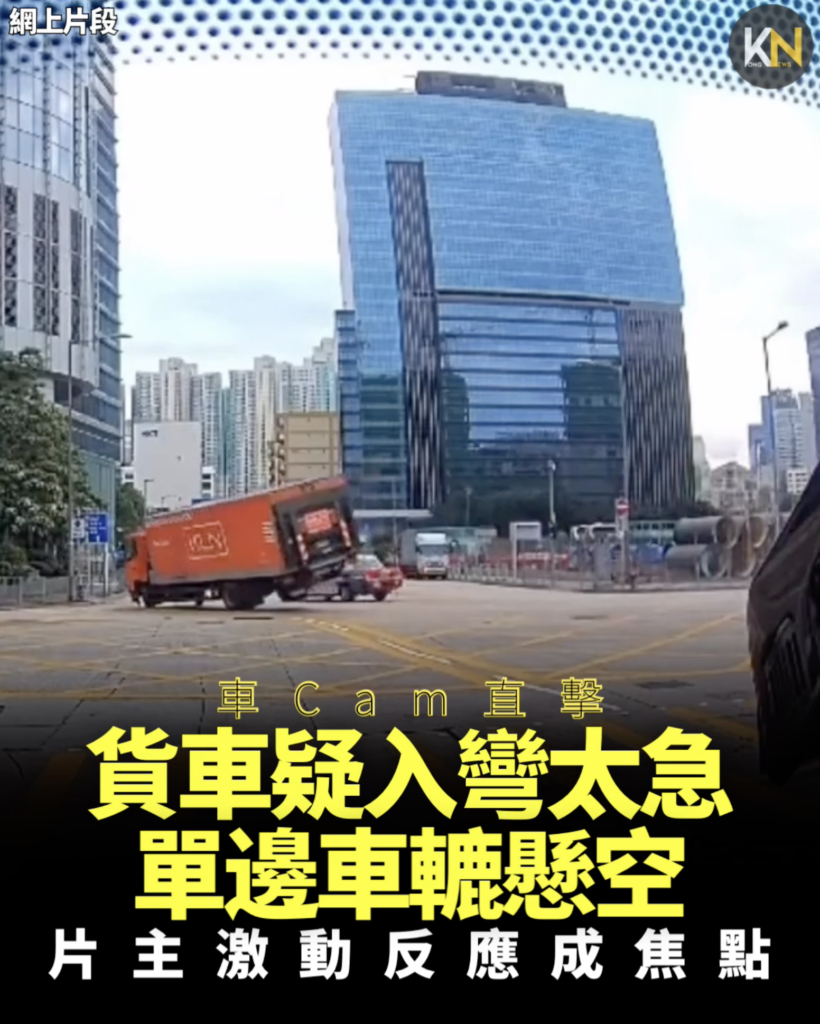 車Cam直擊 貨車疑入彎太急 單邊車轆懸空 片主激動反應成焦點