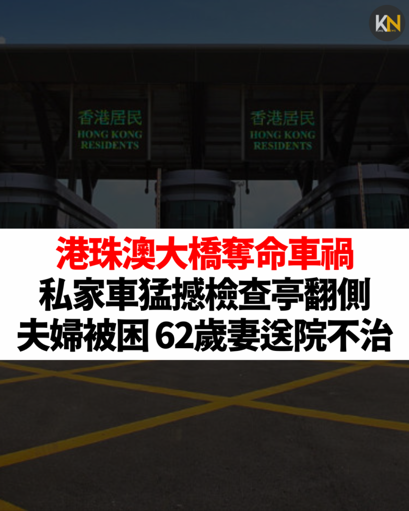 港珠澳大橋奪命車禍 私家車猛撼檢查亭翻側 夫婦被困 62歲妻送院不治